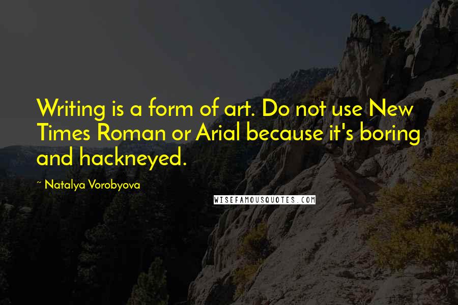 Natalya Vorobyova Quotes: Writing is a form of art. Do not use New Times Roman or Arial because it's boring and hackneyed.