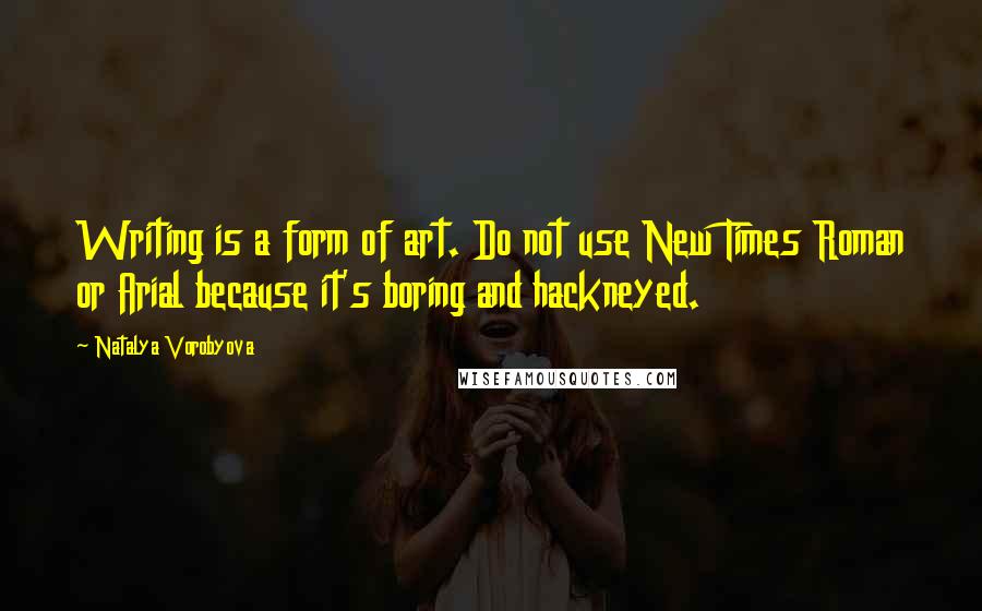 Natalya Vorobyova Quotes: Writing is a form of art. Do not use New Times Roman or Arial because it's boring and hackneyed.