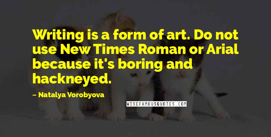 Natalya Vorobyova Quotes: Writing is a form of art. Do not use New Times Roman or Arial because it's boring and hackneyed.