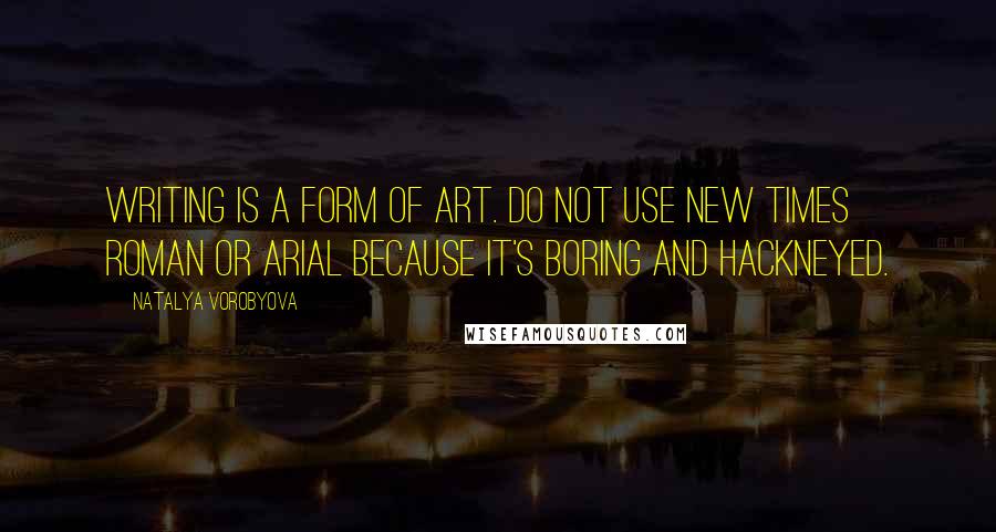 Natalya Vorobyova Quotes: Writing is a form of art. Do not use New Times Roman or Arial because it's boring and hackneyed.