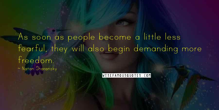 Natan Sharansky Quotes: As soon as people become a little less fearful, they will also begin demanding more freedom.