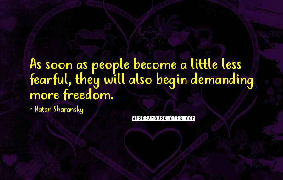 Natan Sharansky Quotes: As soon as people become a little less fearful, they will also begin demanding more freedom.