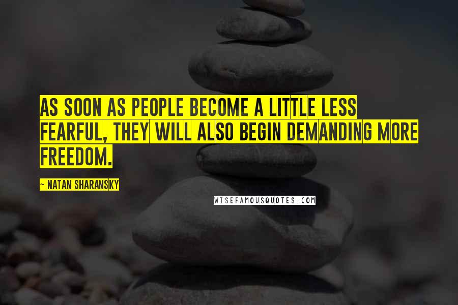 Natan Sharansky Quotes: As soon as people become a little less fearful, they will also begin demanding more freedom.