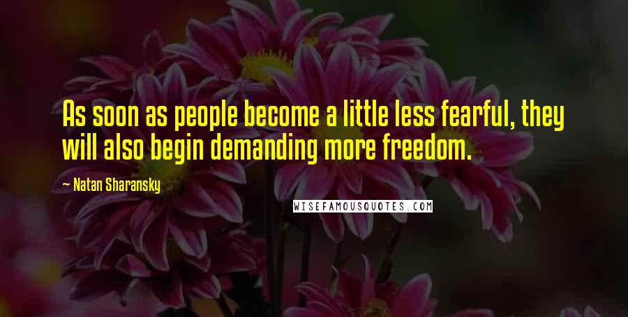 Natan Sharansky Quotes: As soon as people become a little less fearful, they will also begin demanding more freedom.
