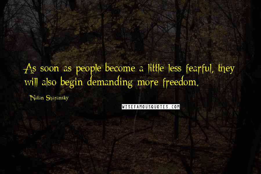 Natan Sharansky Quotes: As soon as people become a little less fearful, they will also begin demanding more freedom.