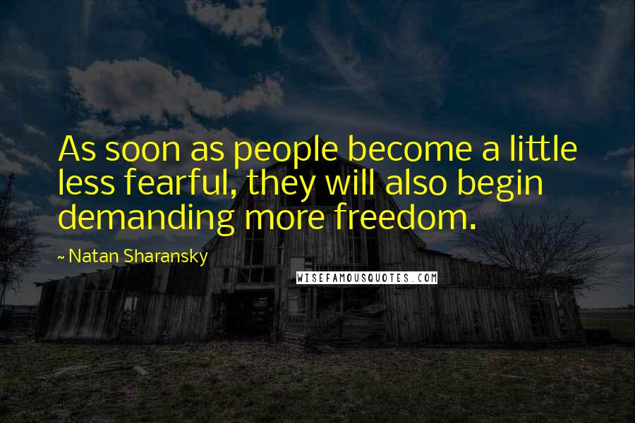 Natan Sharansky Quotes: As soon as people become a little less fearful, they will also begin demanding more freedom.