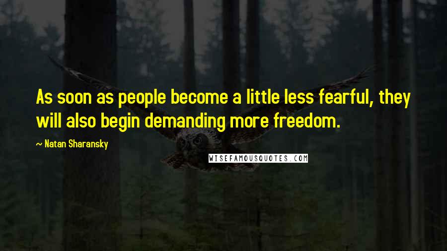 Natan Sharansky Quotes: As soon as people become a little less fearful, they will also begin demanding more freedom.