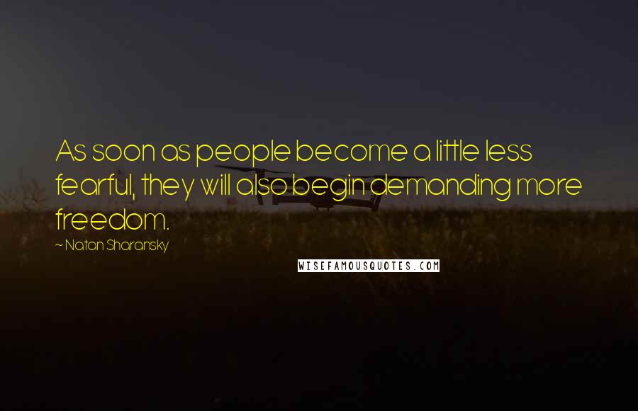 Natan Sharansky Quotes: As soon as people become a little less fearful, they will also begin demanding more freedom.