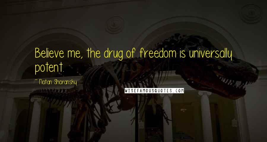 Natan Sharansky Quotes: Believe me, the drug of freedom is universally potent.