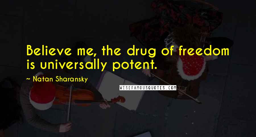 Natan Sharansky Quotes: Believe me, the drug of freedom is universally potent.