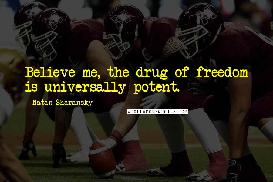 Natan Sharansky Quotes: Believe me, the drug of freedom is universally potent.