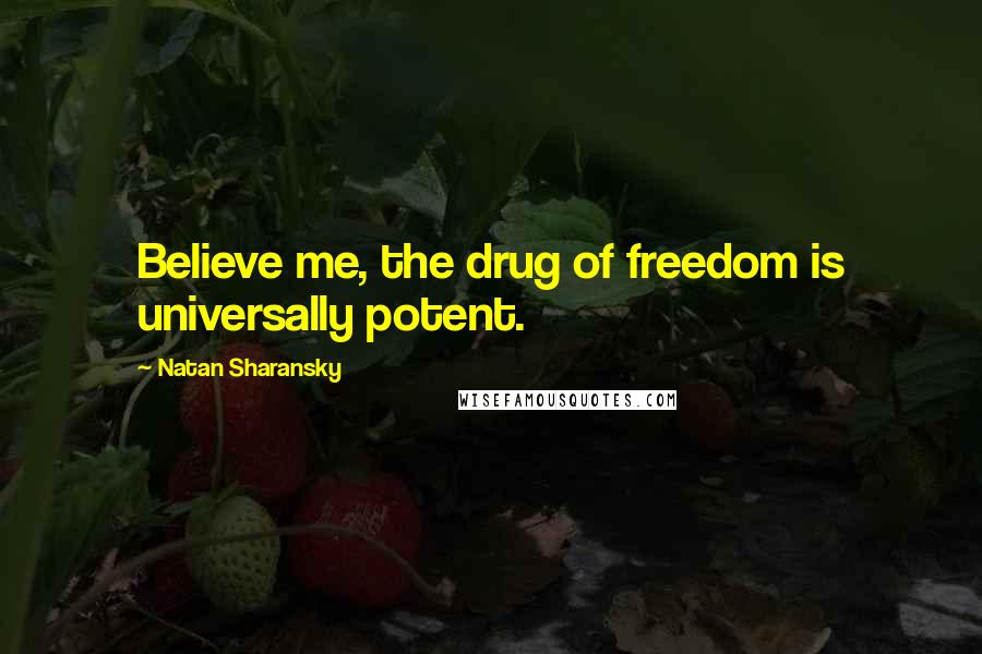 Natan Sharansky Quotes: Believe me, the drug of freedom is universally potent.