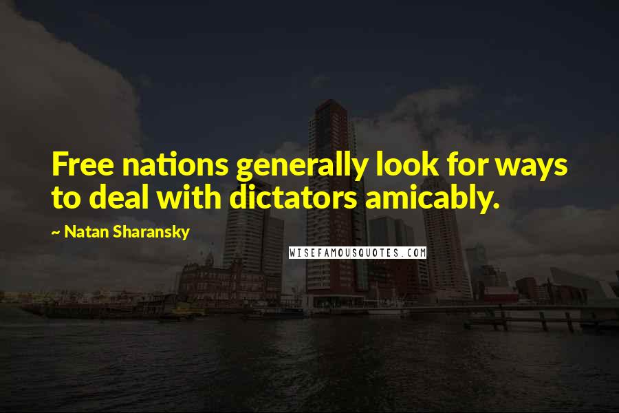 Natan Sharansky Quotes: Free nations generally look for ways to deal with dictators amicably.