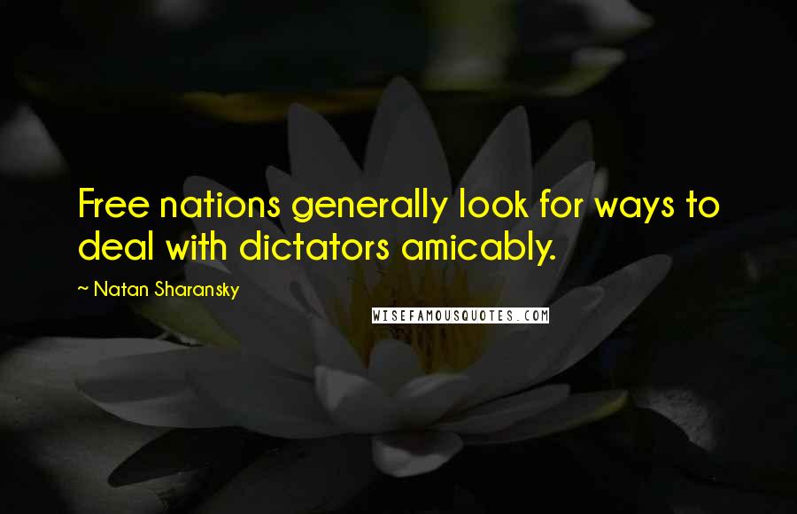 Natan Sharansky Quotes: Free nations generally look for ways to deal with dictators amicably.