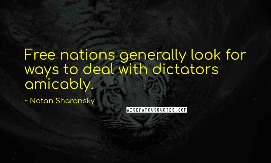 Natan Sharansky Quotes: Free nations generally look for ways to deal with dictators amicably.