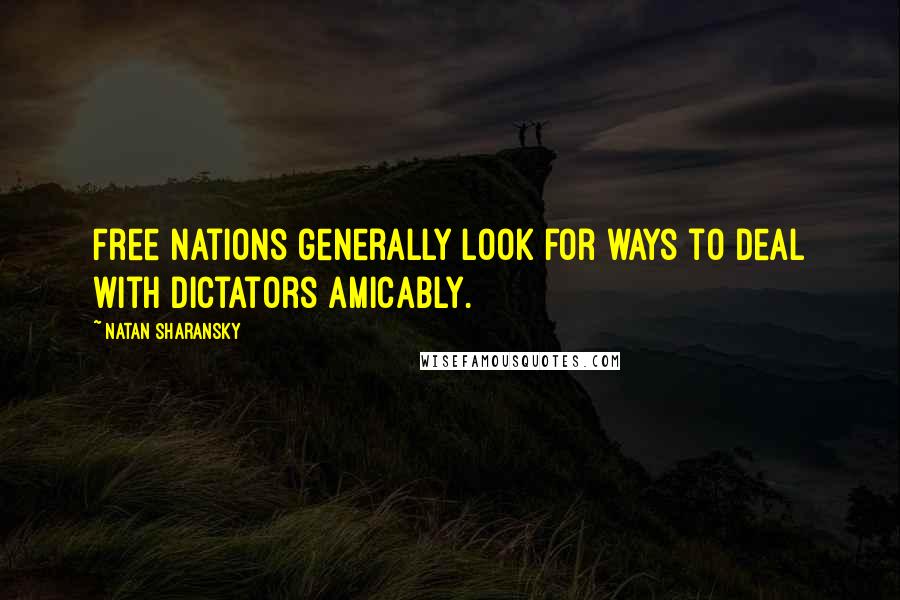 Natan Sharansky Quotes: Free nations generally look for ways to deal with dictators amicably.