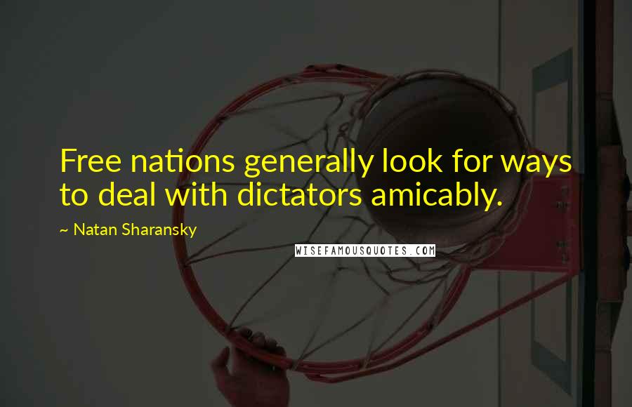 Natan Sharansky Quotes: Free nations generally look for ways to deal with dictators amicably.