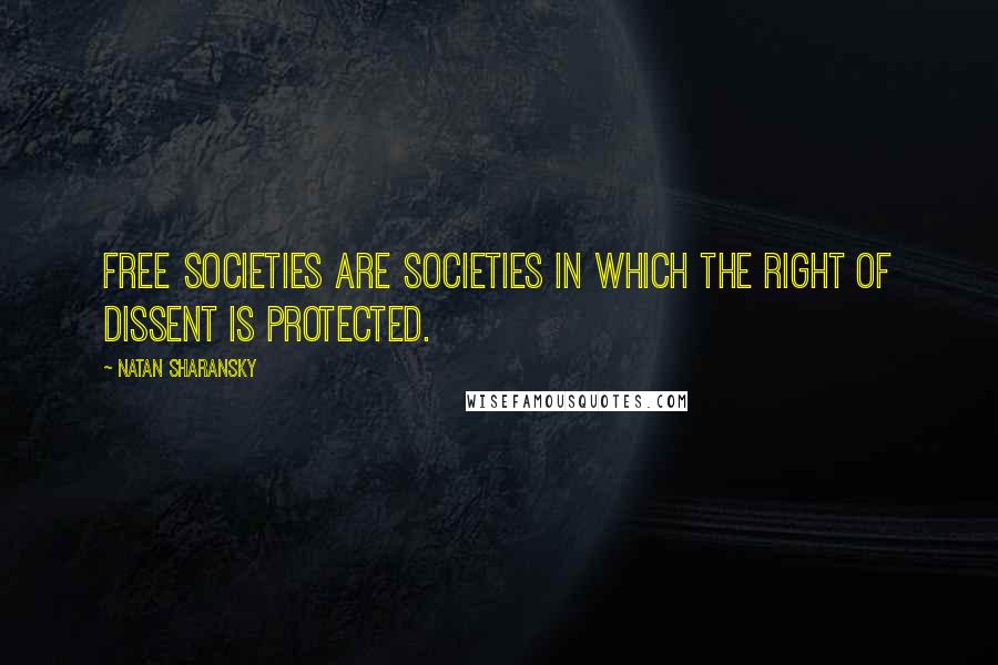 Natan Sharansky Quotes: Free societies are societies in which the right of dissent is protected.