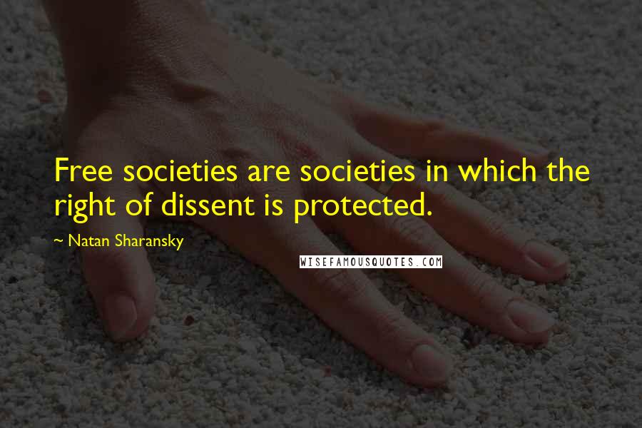 Natan Sharansky Quotes: Free societies are societies in which the right of dissent is protected.