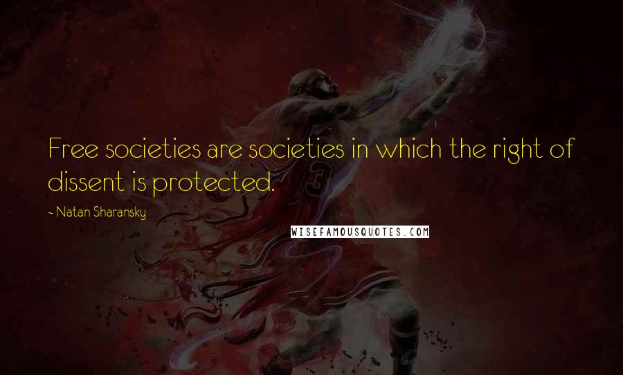 Natan Sharansky Quotes: Free societies are societies in which the right of dissent is protected.