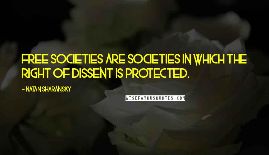 Natan Sharansky Quotes: Free societies are societies in which the right of dissent is protected.