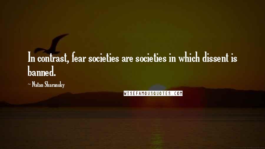 Natan Sharansky Quotes: In contrast, fear societies are societies in which dissent is banned.