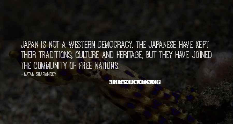 Natan Sharansky Quotes: Japan is not a Western democracy. The Japanese have kept their traditions, culture and heritage, but they have joined the community of free nations.