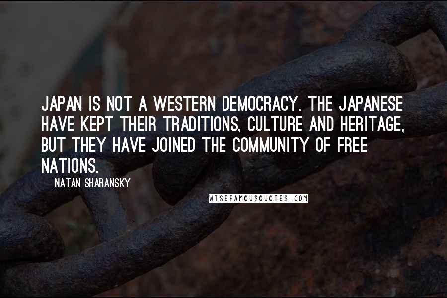 Natan Sharansky Quotes: Japan is not a Western democracy. The Japanese have kept their traditions, culture and heritage, but they have joined the community of free nations.