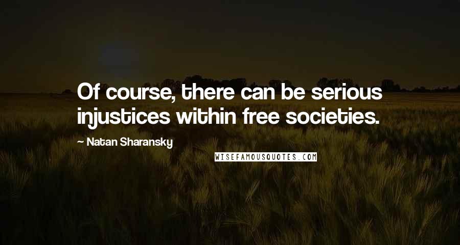 Natan Sharansky Quotes: Of course, there can be serious injustices within free societies.