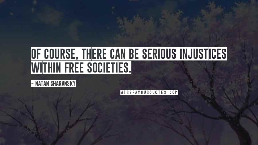 Natan Sharansky Quotes: Of course, there can be serious injustices within free societies.