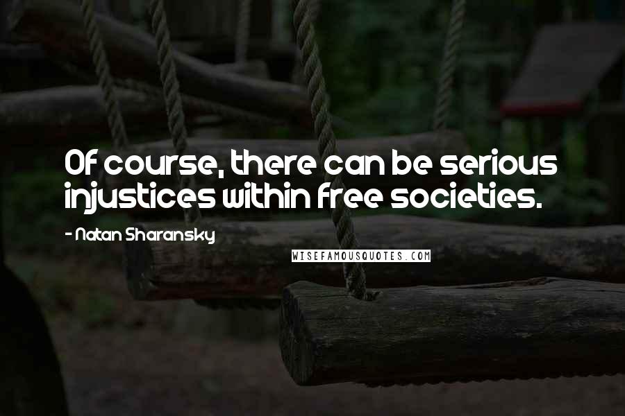 Natan Sharansky Quotes: Of course, there can be serious injustices within free societies.