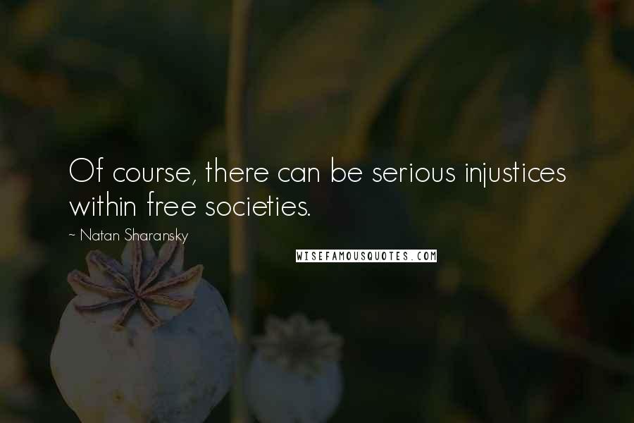 Natan Sharansky Quotes: Of course, there can be serious injustices within free societies.