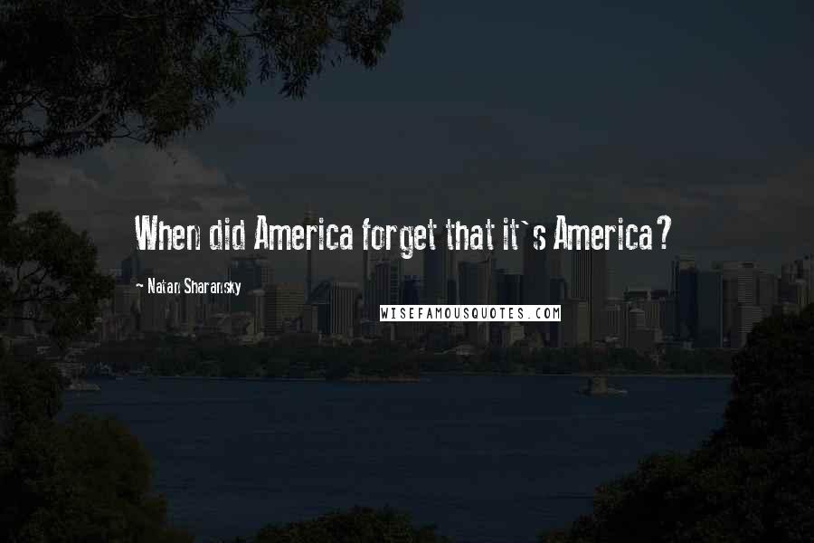 Natan Sharansky Quotes: When did America forget that it's America?