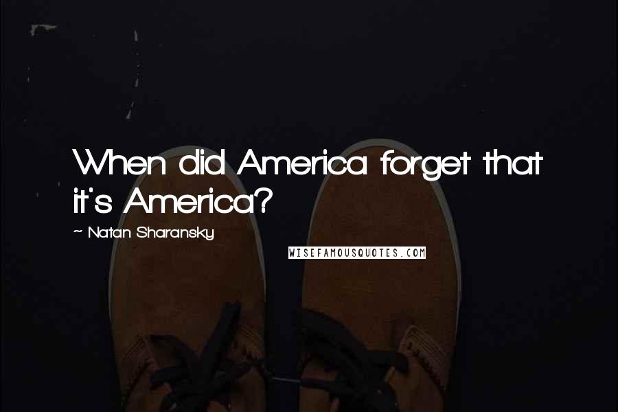 Natan Sharansky Quotes: When did America forget that it's America?