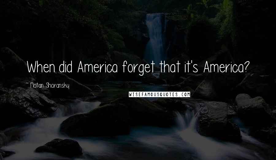 Natan Sharansky Quotes: When did America forget that it's America?