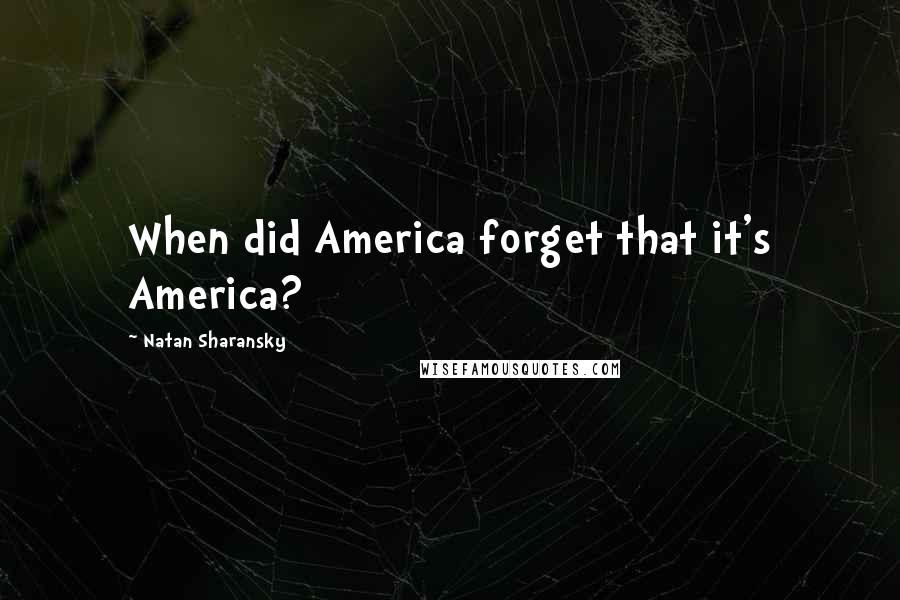 Natan Sharansky Quotes: When did America forget that it's America?