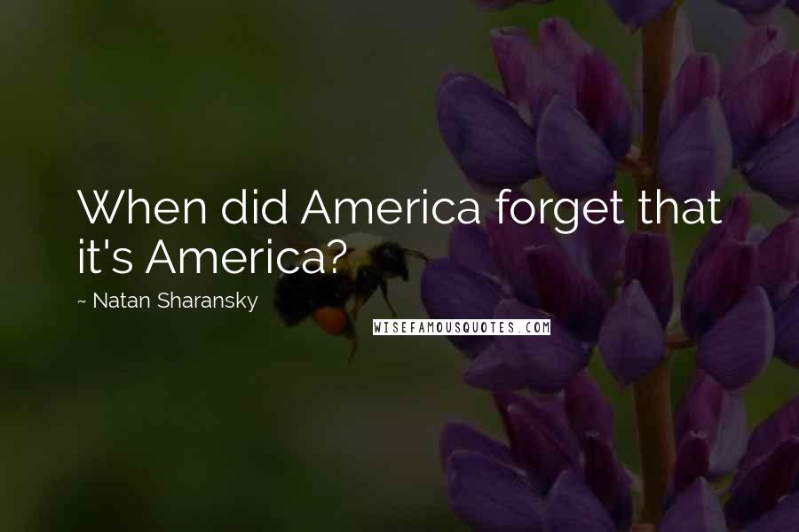 Natan Sharansky Quotes: When did America forget that it's America?