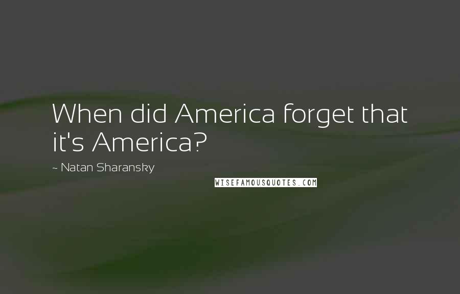 Natan Sharansky Quotes: When did America forget that it's America?