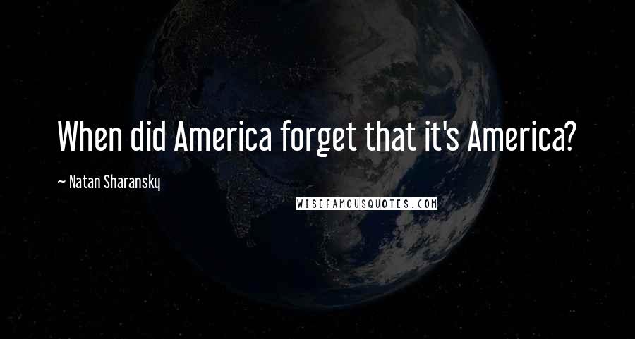 Natan Sharansky Quotes: When did America forget that it's America?