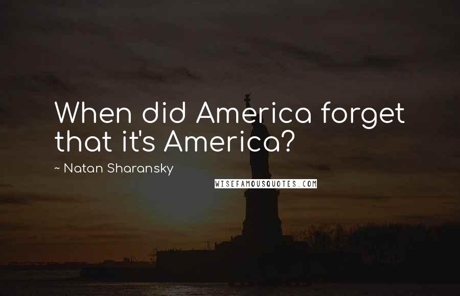 Natan Sharansky Quotes: When did America forget that it's America?