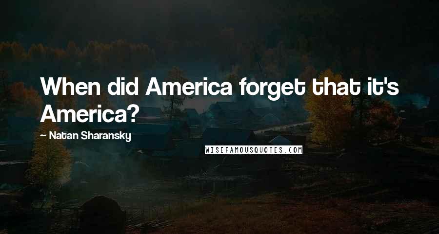 Natan Sharansky Quotes: When did America forget that it's America?