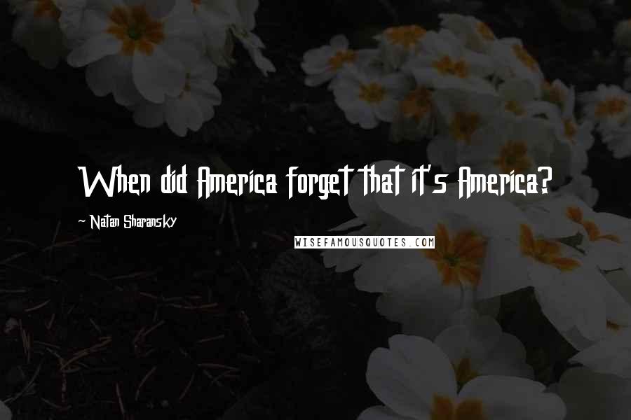 Natan Sharansky Quotes: When did America forget that it's America?