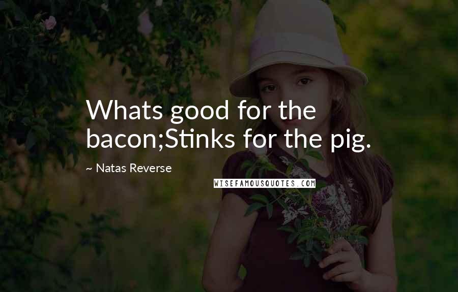 Natas Reverse Quotes: Whats good for the bacon;Stinks for the pig.