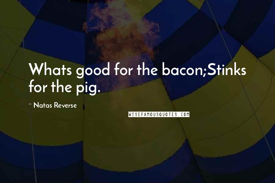 Natas Reverse Quotes: Whats good for the bacon;Stinks for the pig.