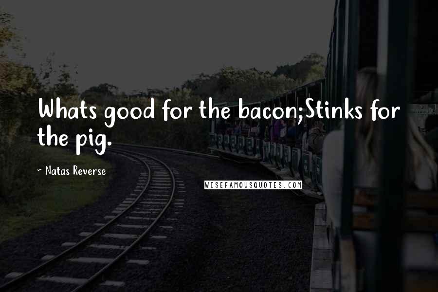 Natas Reverse Quotes: Whats good for the bacon;Stinks for the pig.