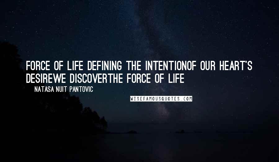 Natasa Nuit Pantovic Quotes: Force of Life Defining the intentionof our heart's desirewe discoverthe Force of Life