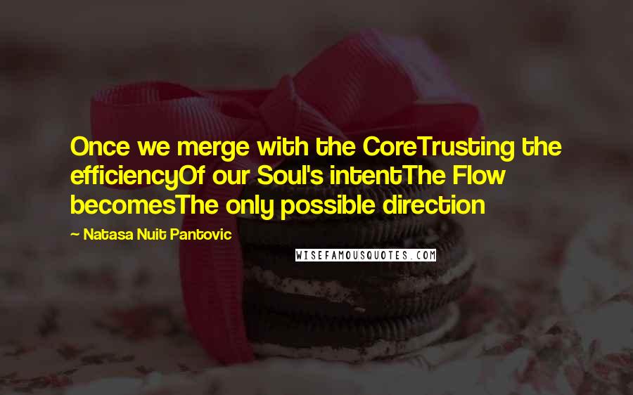 Natasa Nuit Pantovic Quotes: Once we merge with the CoreTrusting the efficiencyOf our Soul's intentThe Flow becomesThe only possible direction