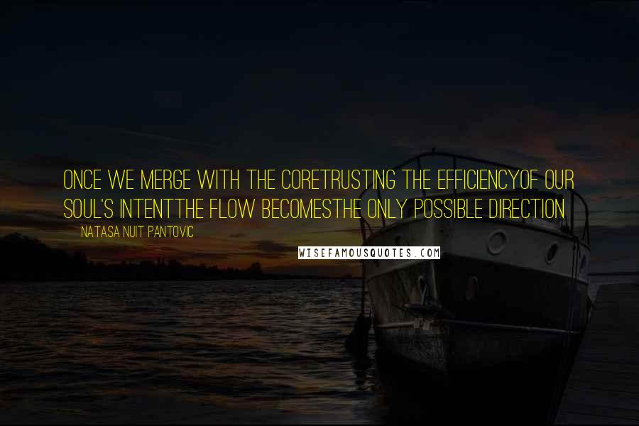Natasa Nuit Pantovic Quotes: Once we merge with the CoreTrusting the efficiencyOf our Soul's intentThe Flow becomesThe only possible direction