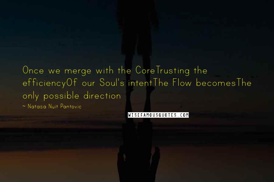 Natasa Nuit Pantovic Quotes: Once we merge with the CoreTrusting the efficiencyOf our Soul's intentThe Flow becomesThe only possible direction