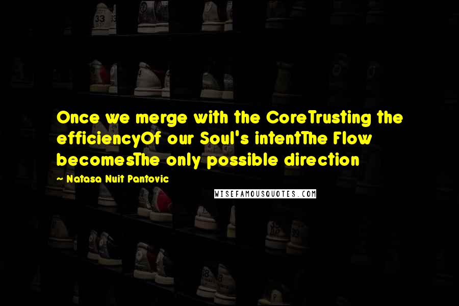 Natasa Nuit Pantovic Quotes: Once we merge with the CoreTrusting the efficiencyOf our Soul's intentThe Flow becomesThe only possible direction